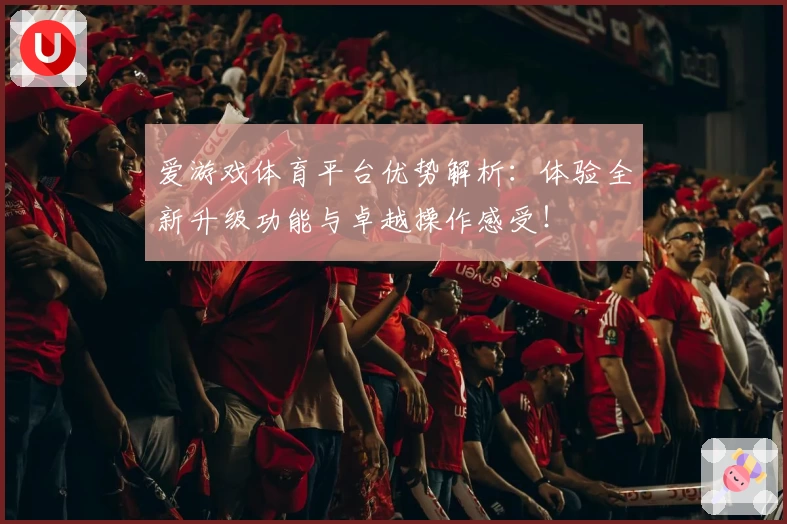 爱游戏体育平台优势解析：体验全新升级功能与卓越操作感受！