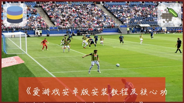 《爱游戏安卓版安装教程及核心功能解析，打造全新游戏体验》