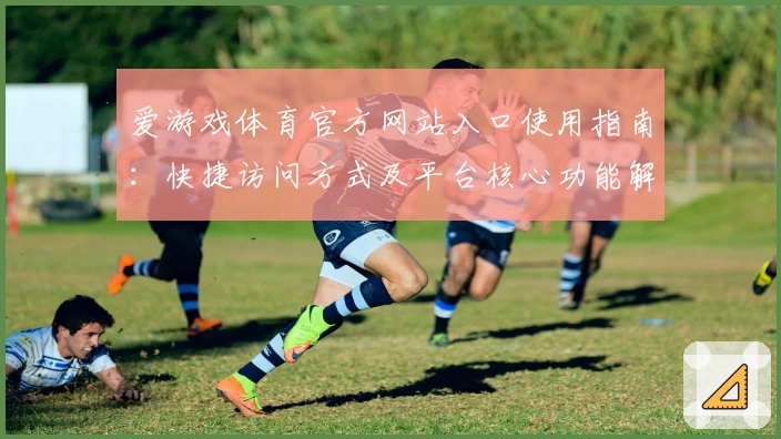 爱游戏体育官方网站入口使用指南：快捷访问方式及平台核心功能解析