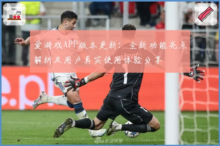 爱游戏APP版本更新：全新功能亮点解析及用户真实使用体验分享