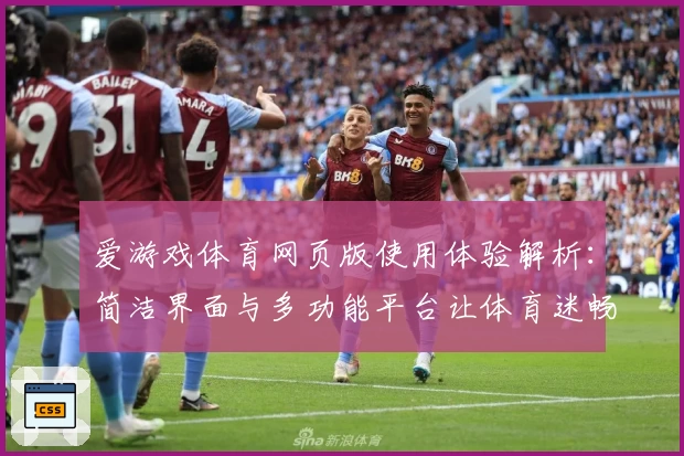 爱游戏体育网页版使用体验解析：简洁界面与多功能平台让体育迷畅享操作