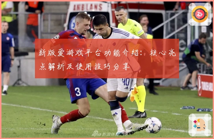 新版爱游戏平台功能介绍：核心亮点解析及使用技巧分享