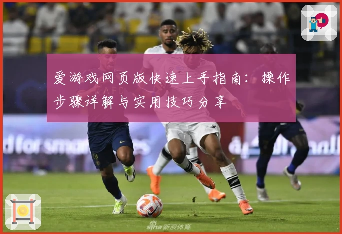 爱游戏网页版快速上手指南：操作步骤详解与实用技巧分享
