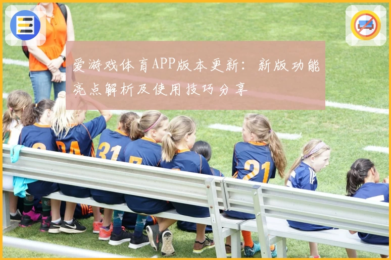 爱游戏体育APP版本更新：新版功能亮点解析及使用技巧分享