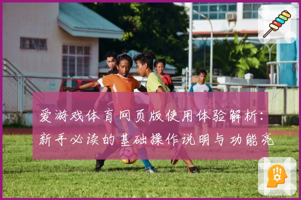 爱游戏体育网页版使用体验解析：新手必读的基础操作说明与功能亮点介绍