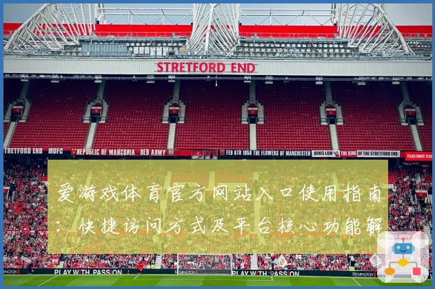 爱游戏体育官方网站入口使用指南：快捷访问方式及平台核心功能解析