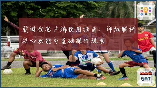 爱游戏客户端使用指南：详细解析核心功能与基础操作说明