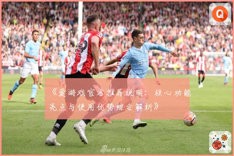 《爱游戏官方推荐说明：核心功能亮点与使用优势综合解析》