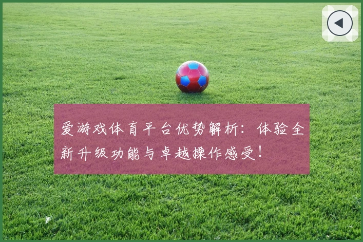 爱游戏体育平台优势解析：体验全新升级功能与卓越操作感受！