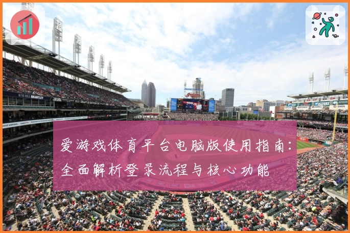 爱游戏体育平台电脑版使用指南：全面解析登录流程与核心功能